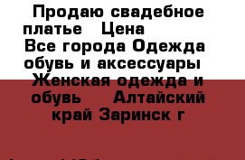 Продаю свадебное платье › Цена ­ 12 000 - Все города Одежда, обувь и аксессуары » Женская одежда и обувь   . Алтайский край,Заринск г.